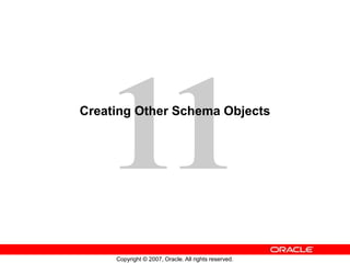 Copyright © 2007, Oracle. All rights reserved.
Creating Other Schema Objects
 