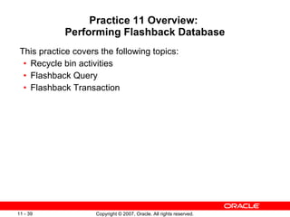 Practice 11 Overview:  Performing Flashback Database This practice covers the following topics: Recycle bin activities Flashback Query Flashback Transaction 