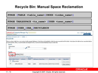 Recycle Bin: Manual Space Reclamation PURGE  { TABLE <table_name> | INDEX <index_name> } PURGE TABLESPACE <ts_name>  [ USE...