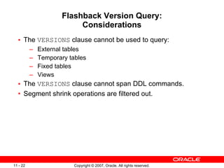 Flashback Version Query: Considerations <ul><ul><li>The  VERSIONS  clause cannot be used to query: </li></ul></ul><ul><ul>...