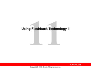 11
Copyright © 2009, Oracle. All rights reserved.
Using Flashback Technology II
 