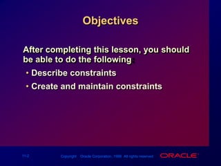 ObjectivesAfter completing this lesson, you should be able to do the following:Describe constraintsCreate and maintain constraints