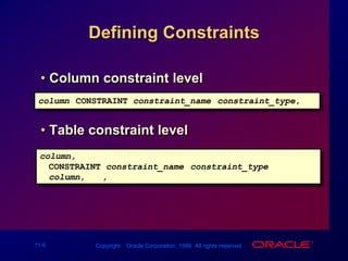 Defining ConstraintsColumn constraint levelTable constraint levelcolumn [CONSTRAINT constraint_name] constraint_type,column,...[CONSTRAINT constraint_name] constraint_type  (column, ...),