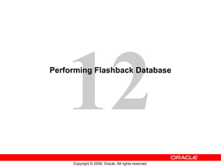 12
Copyright © 2009, Oracle. All rights reserved.
Performing Flashback Database
 