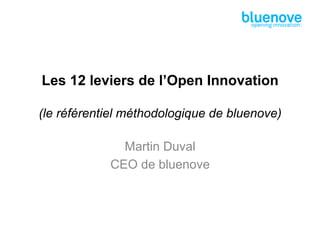 Les 12 leviers de l’Open Innovation

(le référentiel méthodologique de bluenove)

              Martin Duval
            CEO de bluenove
 