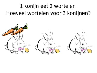 1 konijn eet 2 wortelen
Hoeveel wortelen voor 3 konijnen?
 
