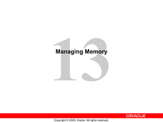 13
Copyright © 2009, Oracle. All rights reserved.
Managing Memory
 