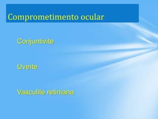 Comprometimento ocular
Conjuntivite
Uveíte
Vasculite retiniana
 