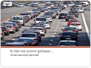 Ik heb me enorm gehaast…
En toen was ik toch nog te laat!
 