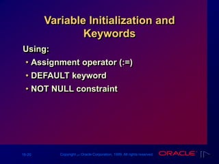 16-20 Copyright ‫س‬ Oracle Corporation, 1999. All rights reserved.
Variable Initialization and
Keywords
Using:
• Assignment operator (:=)
• DEFAULT keyword
• NOT NULL constraint
 