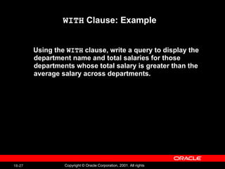WITH  Clause: Example Using the  WITH  clause, write a query to display the department name and total salaries for those departments whose total salary is greater than the average salary across departments. 