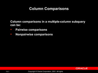 Column Comparisons Column comparisons in a multiple-column subquery  can be: Pairwise comparisons Nonpairwise comparisons  