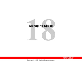 18
Copyright © 2009, Oracle. All rights reserved.
Managing Space
 