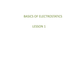 BASICS OF ELECTROSTATICS 
LESSON 1 
 