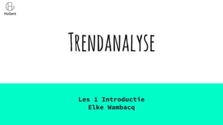 Trendanalyse
Les 1 Introductie
Elke Wambacq
 