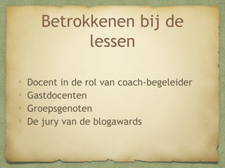 Betrokkenen bij de
lessen
Docent in de rol van coach-begeleider
Gastdocenten
Groepsgenoten
De jury van de blogawards

 