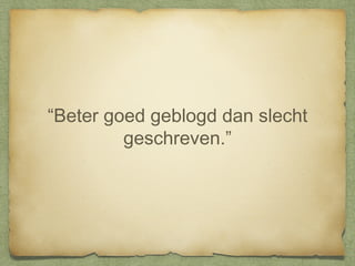 “Beter goed geblogd dan slecht
geschreven.”

 