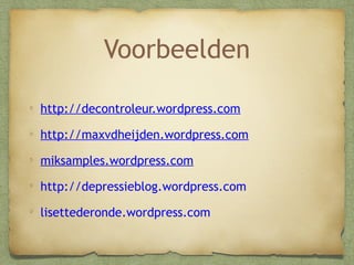 Voorbeelden
http://decontroleur.wordpress.com
http://maxvdheijden.wordpress.com
miksamples.wordpress.com
http://depressieblog.wordpress.com
lisettederonde.wordpress.com

 