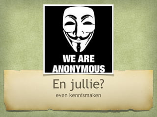 En jullie?
even kennismaken

 