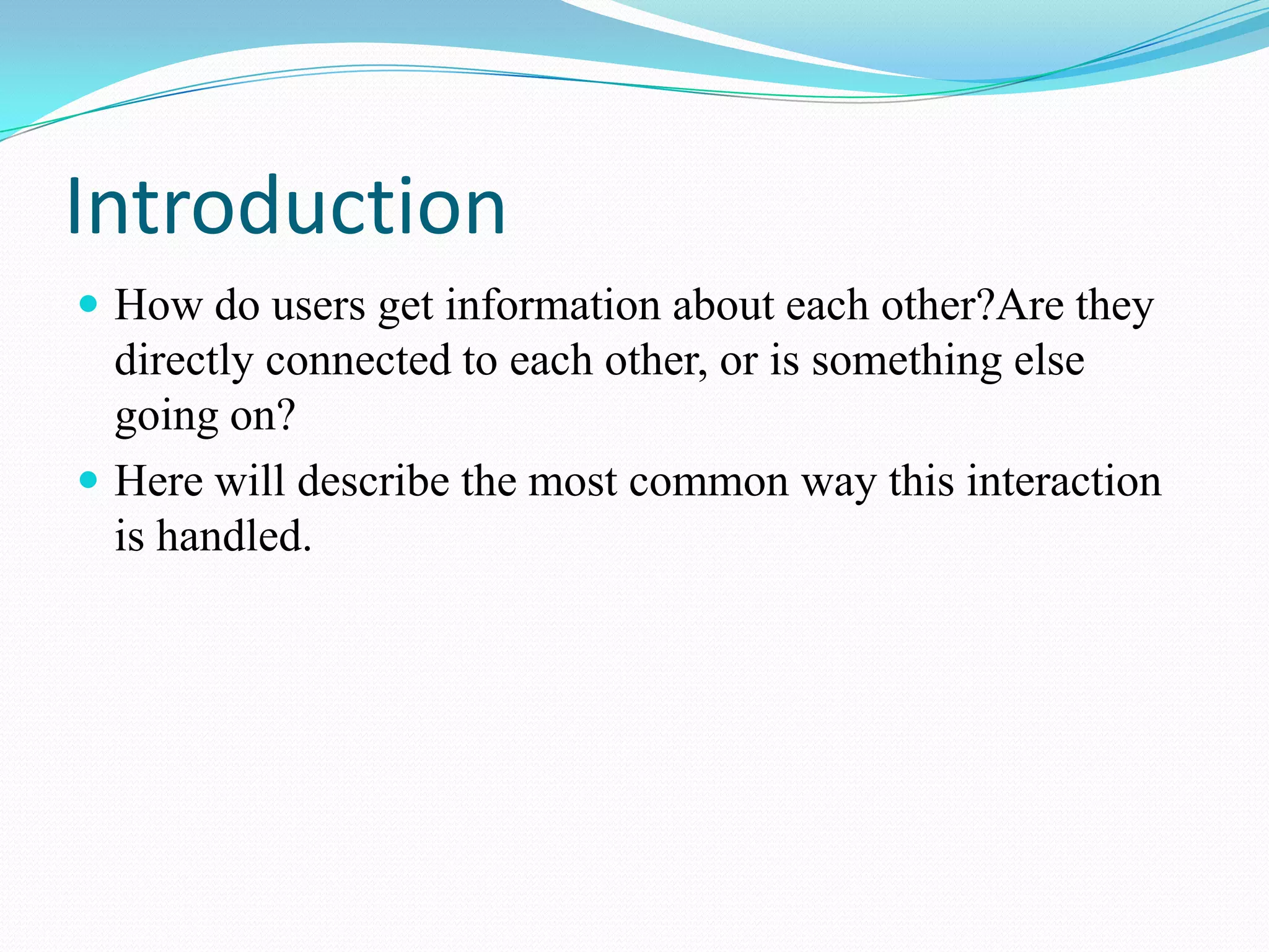 IntroductionHow do users get information about each other?Are they directly connected to each other, or is something else going on?Here will describe the most common way this interaction is handled.