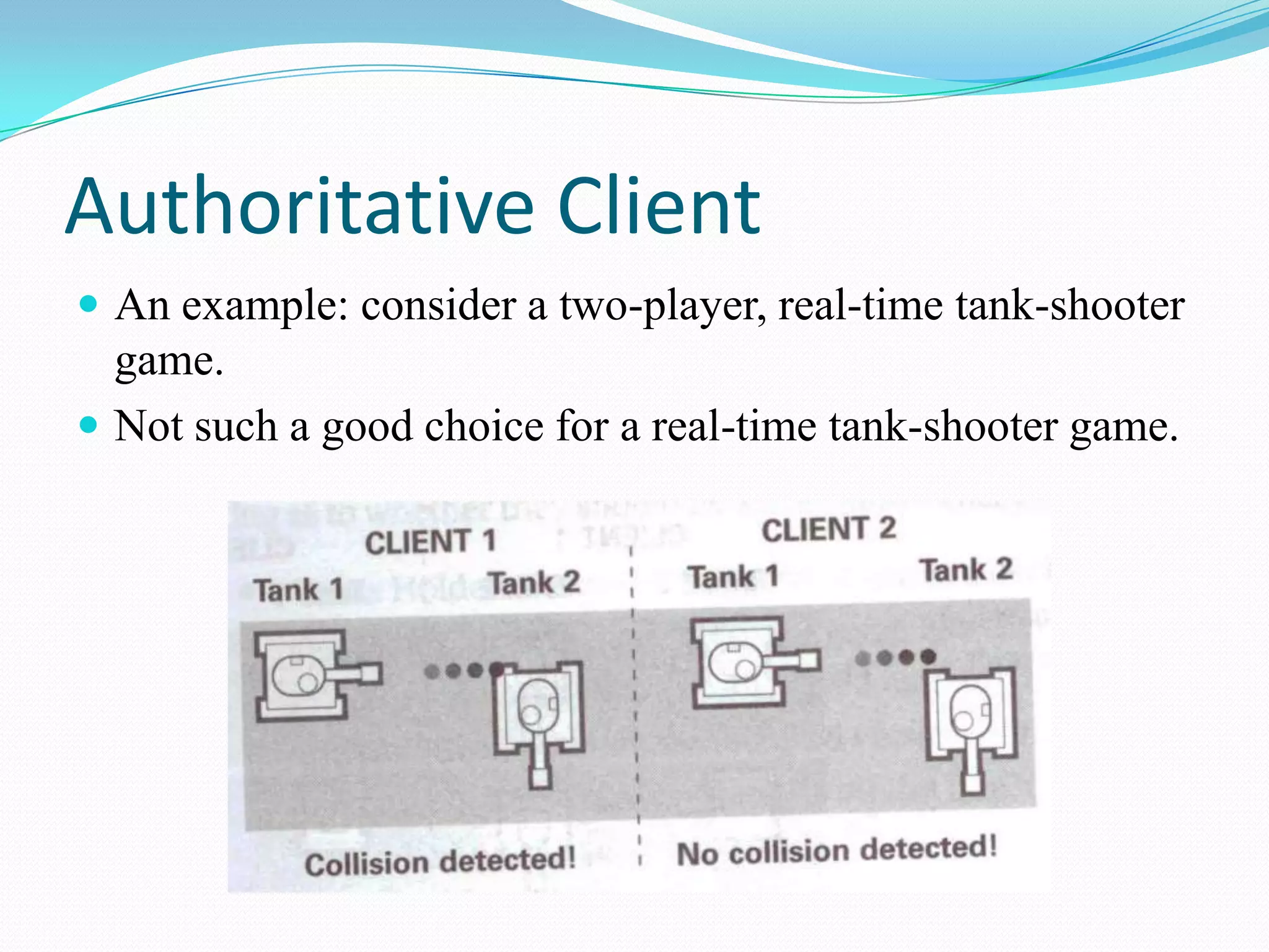 Authoritative ClientAn example: consider a two-player, real-time tank-shooter game.Not such a good choice for a real-time tank-shooter game.