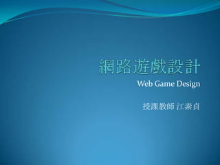 網路遊戲設計 Web Game Design 授課教師 江素貞 