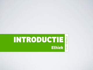 INTRODUCTIE

                 ETHIEK Q1 • Les 1
        Ethiek
 