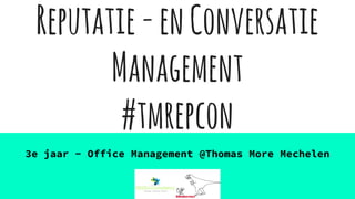 Reputatie-enConversatie
Management
#tmrepcon
3e jaar - Office Management @Thomas More Mechelen
 