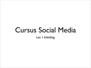 Cursus Social Media
Les 1 Inleiding
 