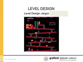 Les 1 Level Design 1
LEVEL DESIGN
Level Design Jargon (=vaktaal)
 