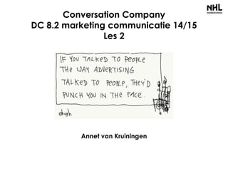 Conversation Company
DC 8.2 marketing communicatie 14/15
Les 2
2014-2015
Annet van Kruiningen
 