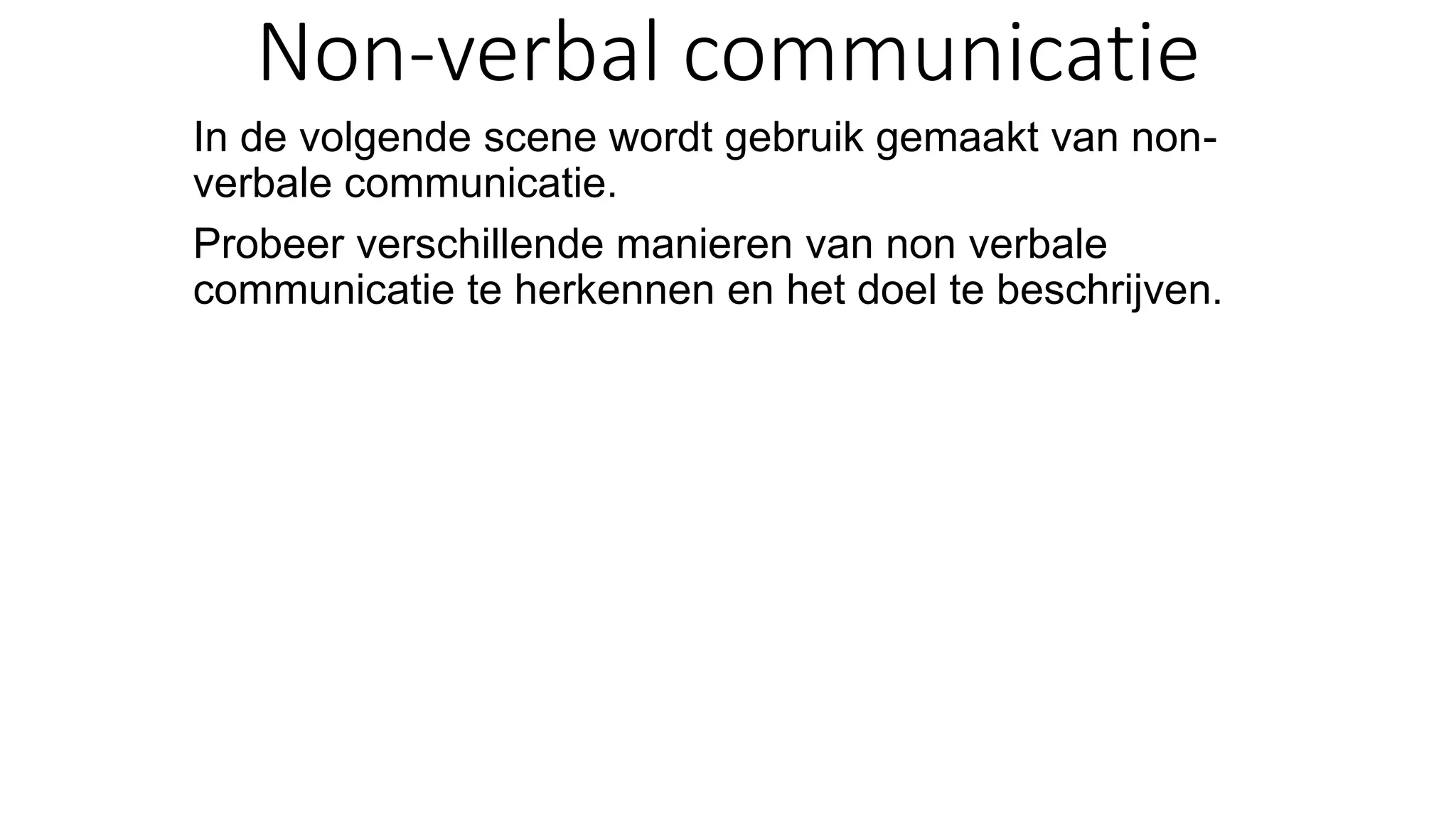 Non-verbal communicatie
In de volgende scene wordt gebruik gemaakt van non-
verbale communicatie.
Probeer verschillende manieren van non verbale
communicatie te herkennen en het doel te beschrijven.
 