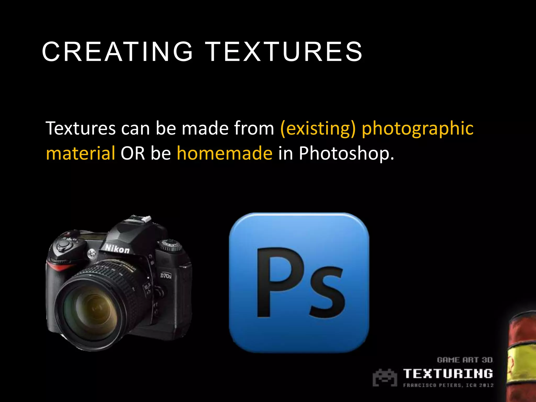 CREATING TEXTURES

Textures can be made from (existing) photographic
material OR be homemade in Photoshop.
 