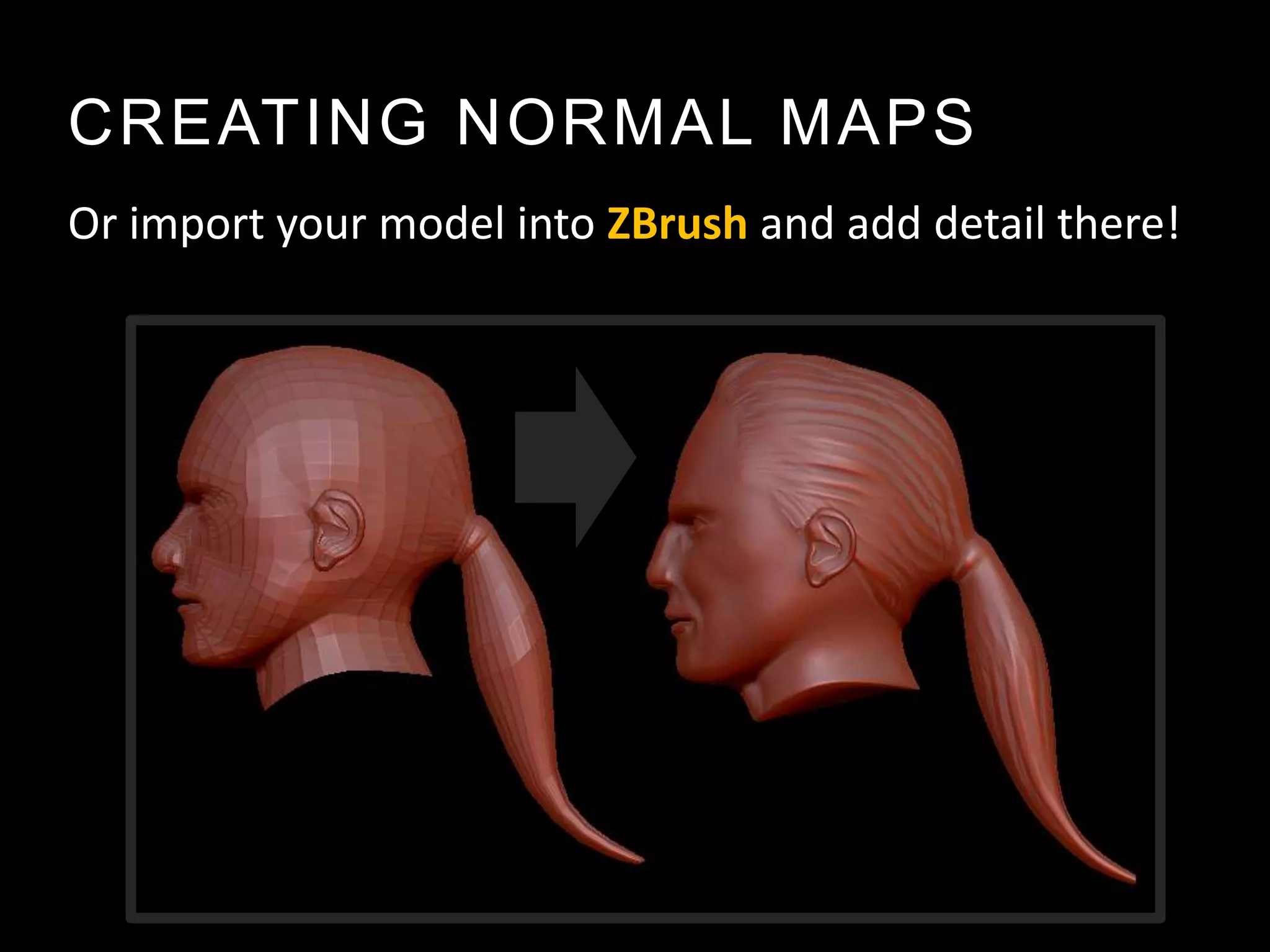 CREATING NORMAL MAPS
Or import your model into ZBrush and add detail there!
 