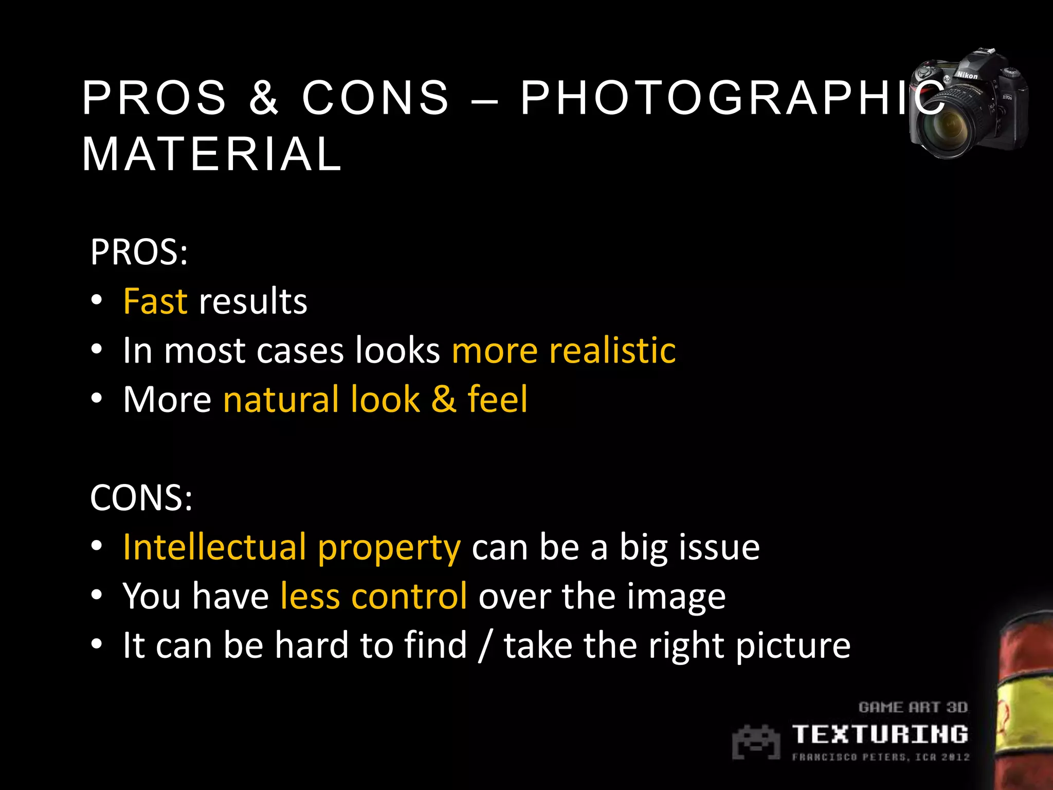 PROS & CONS – PHOTOGRAPHIC
MATERIAL

PROS:
• Fast results
• In most cases looks more realistic
• More natural look & feel

CONS:
• Intellectual property can be a big issue
• You have less control over the image
• It can be hard to find / take the right picture
 