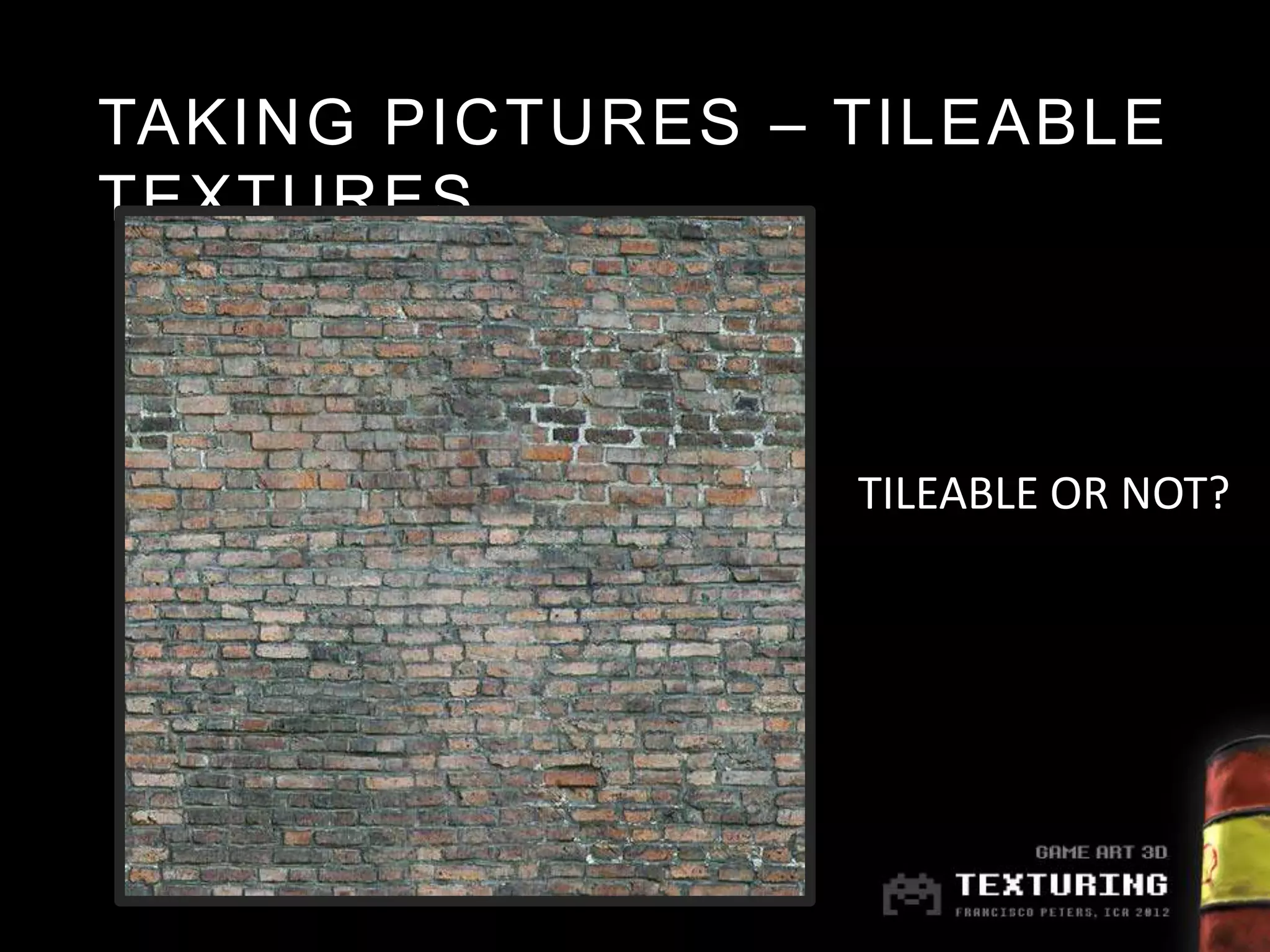 TAKING PICTURES – TILEABLE
TEXTURES



                  TILEABLE OR NOT?
 