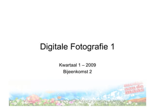 Digitale Fotografie 1

     Kwartaal 1 – 2009
      Bijeenkomst 2
 