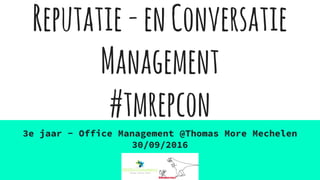 Reputatie-enConversatie
Management
#tmrepcon
3e jaar - Office Management @Thomas More Mechelen
30/09/2016
 
