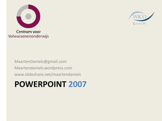 PowerPoint 2007 MaartenDaniels@gmail.com Maartendaniels.wordpress.com www.slideshare.net/maartendaniels 