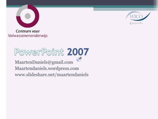 PowerPoint 2007 MaartenDaniels@gmail.com Maartendaniels.wordpress.com www.slideshare.net/maartendaniels 