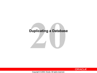 20
Copyright © 2009, Oracle. All rights reserved.
Duplicating a Database
 