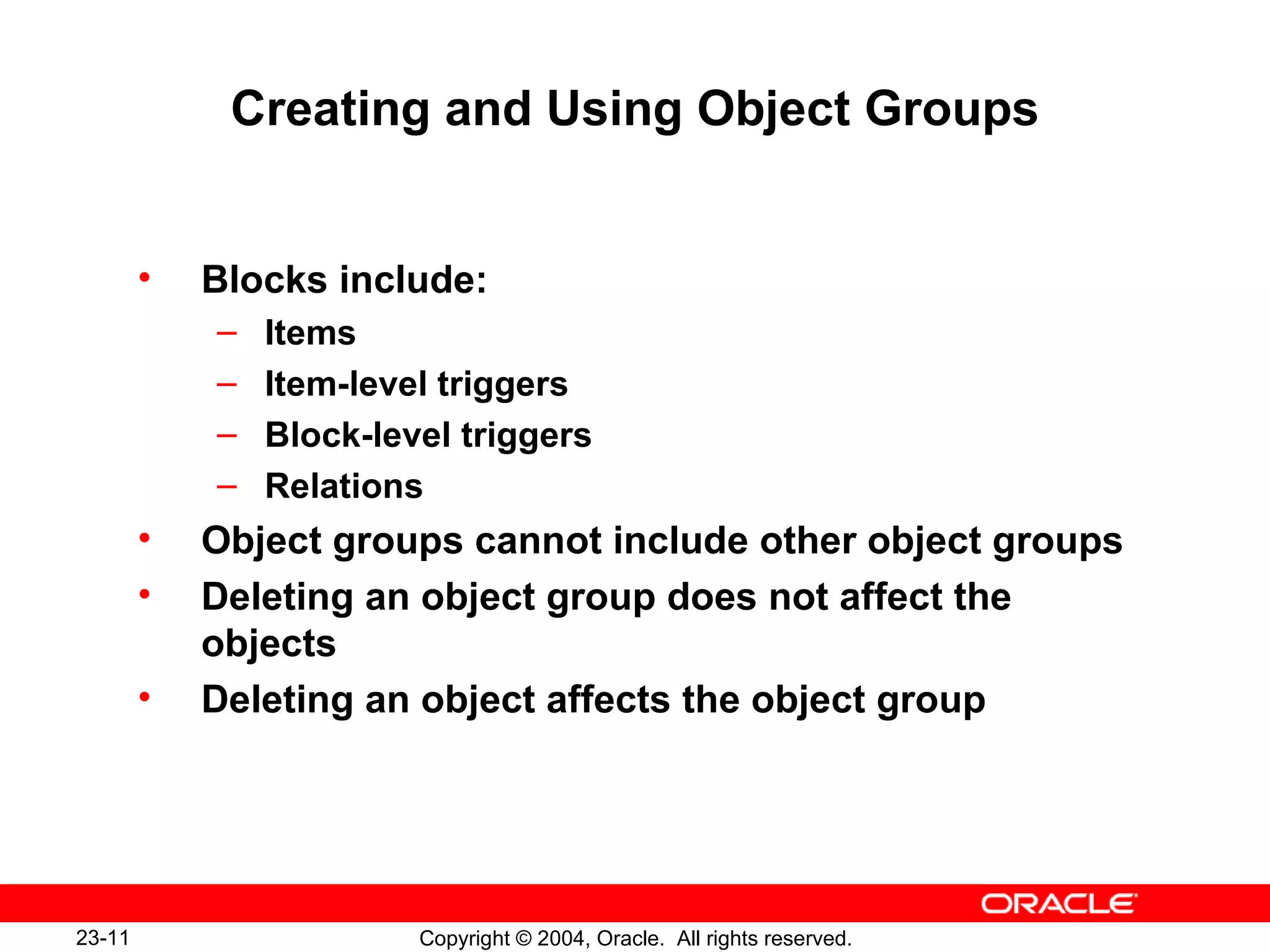 Creating and Using Object Groups Blocks include: Items Item-level triggers Block-level triggers Relations Object groups cannot include other object groups Deleting an object group does not affect the objects Deleting an object affects the object group 