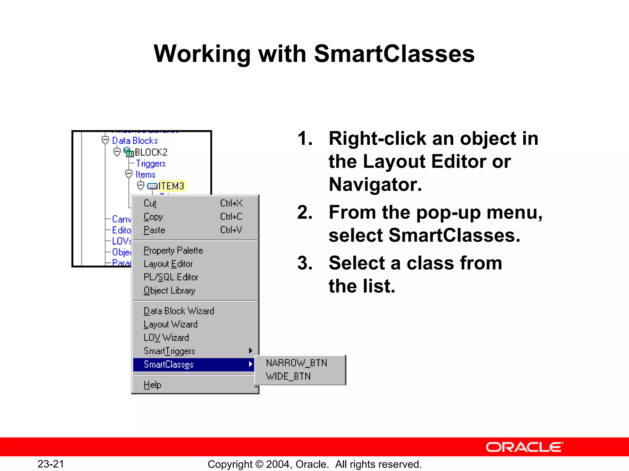 Working with SmartClasses 1. Right-click an object in the Layout Editor or Navigator. 2. From the pop-up menu, select SmartClasses. 3. Select a class from  the list. 
