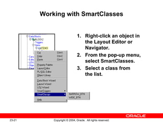 Working with SmartClasses 1. Right-click an object in the Layout Editor or Navigator. 2. From the pop-up menu, select SmartClasses. 3. Select a class from  the list. 