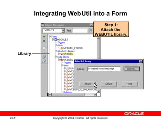 Integrating WebUtil into a Form Library Step 1: Attach the   WEBUTIL library.  