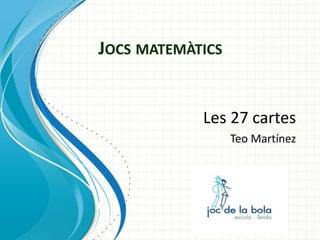 JOCS MATEMÀTICS

Les 27 cartes
Teo Martínez

 