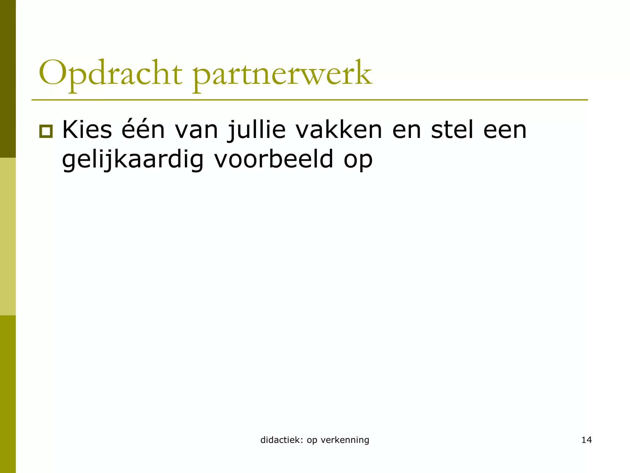 Opdracht partnerwerkKies één van jullie vakken en stel een gelijkaardig voorbeeld opdidactiek: op verkenning14