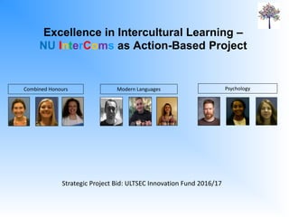 Excellence in Intercultural Learning –
NU InterComs as Action-Based Project
Combined Honours
Strategic Project Bid: ULTSEC Innovation Fund 2016/17
PsychologyModern Languages
 