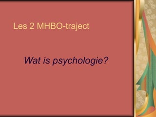 Les 2 MHBO-traject
Wat is psychologie?
 