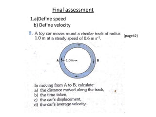 Final assessment 
1.a)Define speed 
b) Define velocity 
(page42) 
 